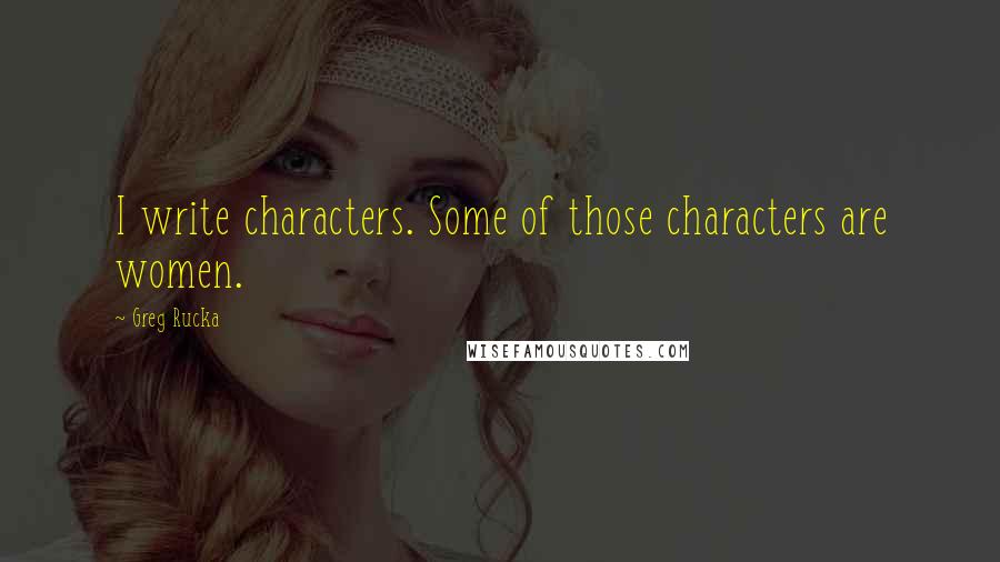Greg Rucka Quotes: I write characters. Some of those characters are women.