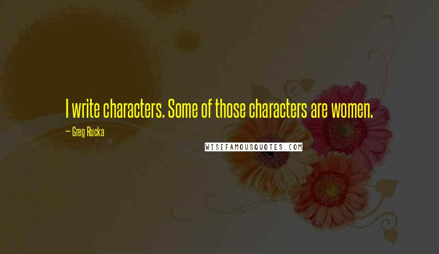 Greg Rucka Quotes: I write characters. Some of those characters are women.