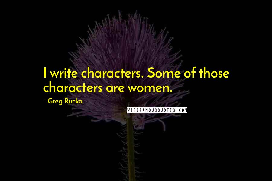 Greg Rucka Quotes: I write characters. Some of those characters are women.