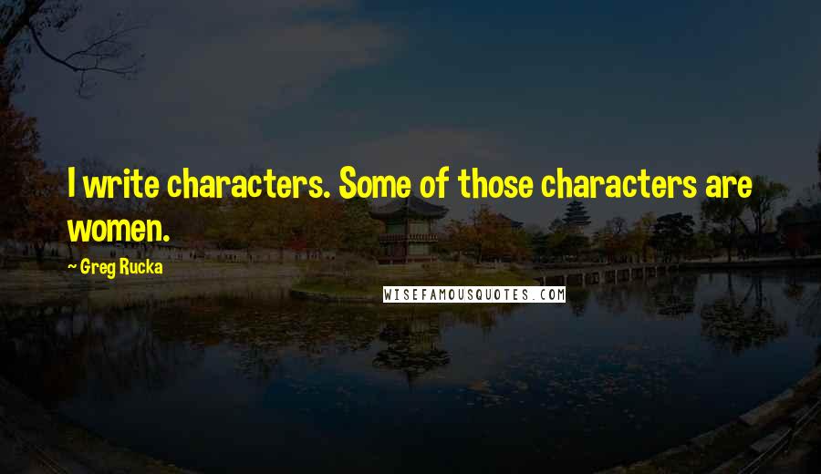 Greg Rucka Quotes: I write characters. Some of those characters are women.