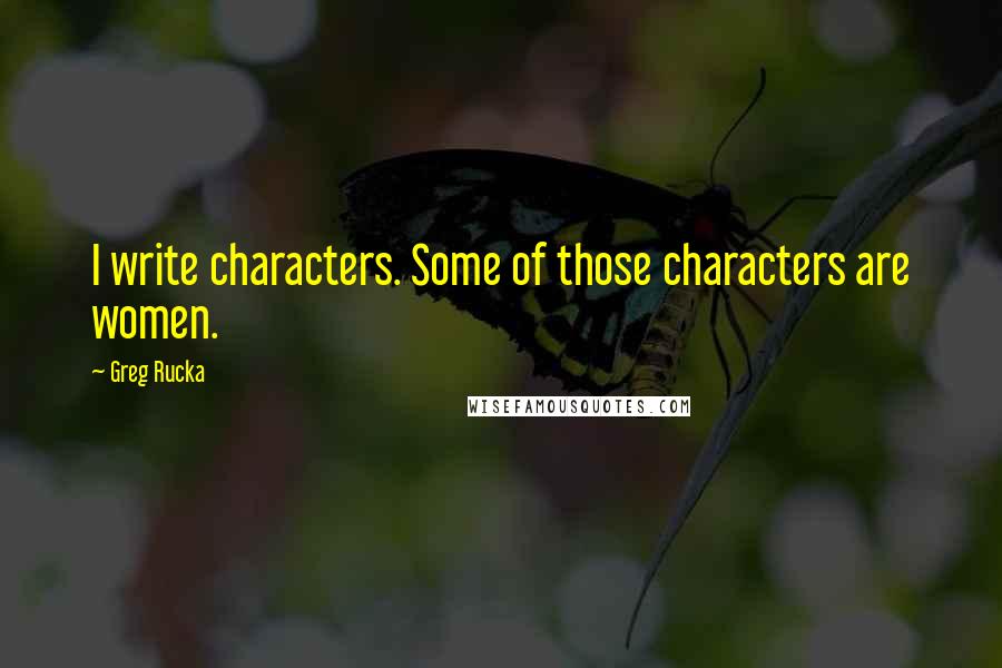 Greg Rucka Quotes: I write characters. Some of those characters are women.
