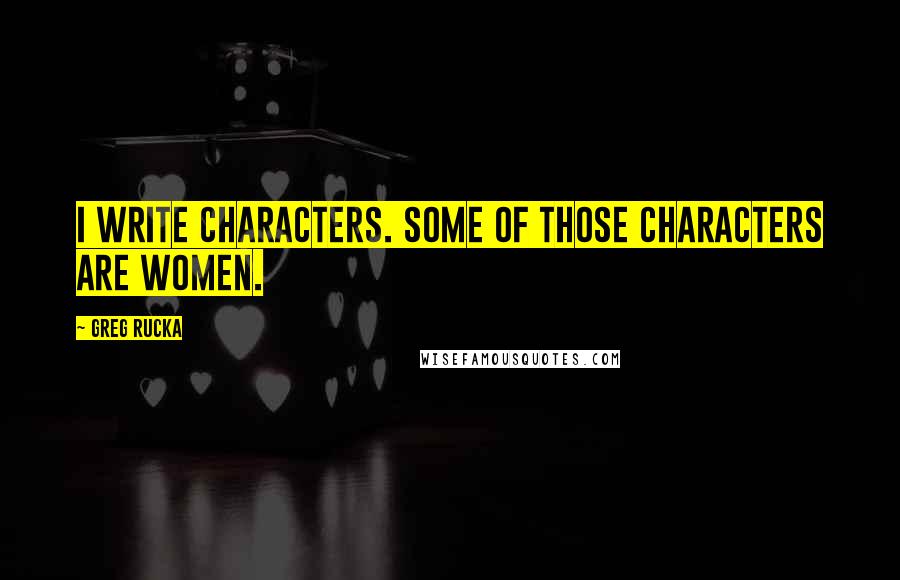 Greg Rucka Quotes: I write characters. Some of those characters are women.