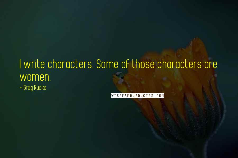 Greg Rucka Quotes: I write characters. Some of those characters are women.