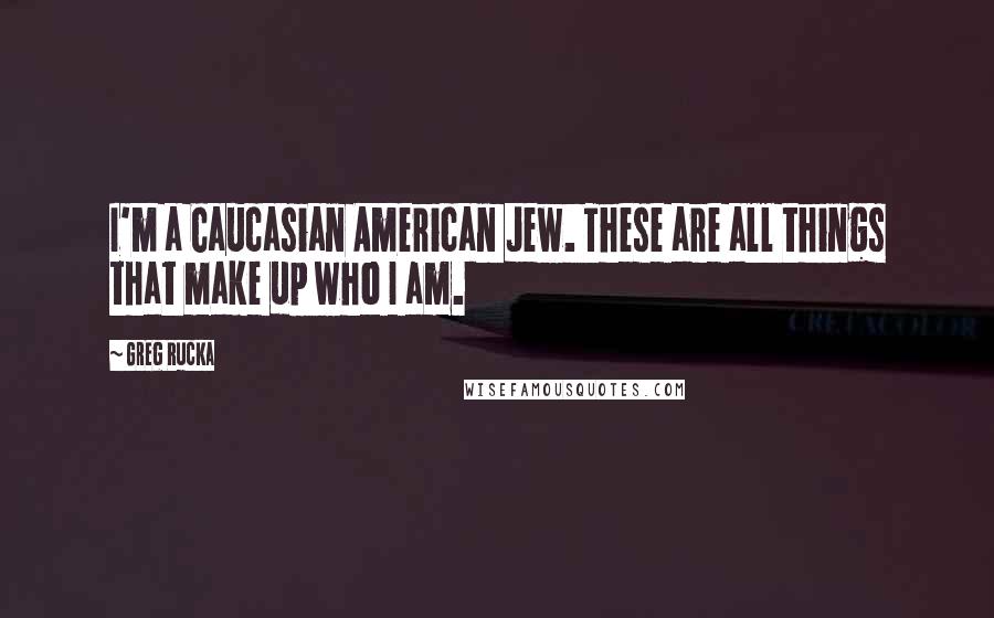 Greg Rucka Quotes: I'm a Caucasian American Jew. These are all things that make up who I am.