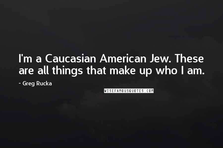Greg Rucka Quotes: I'm a Caucasian American Jew. These are all things that make up who I am.