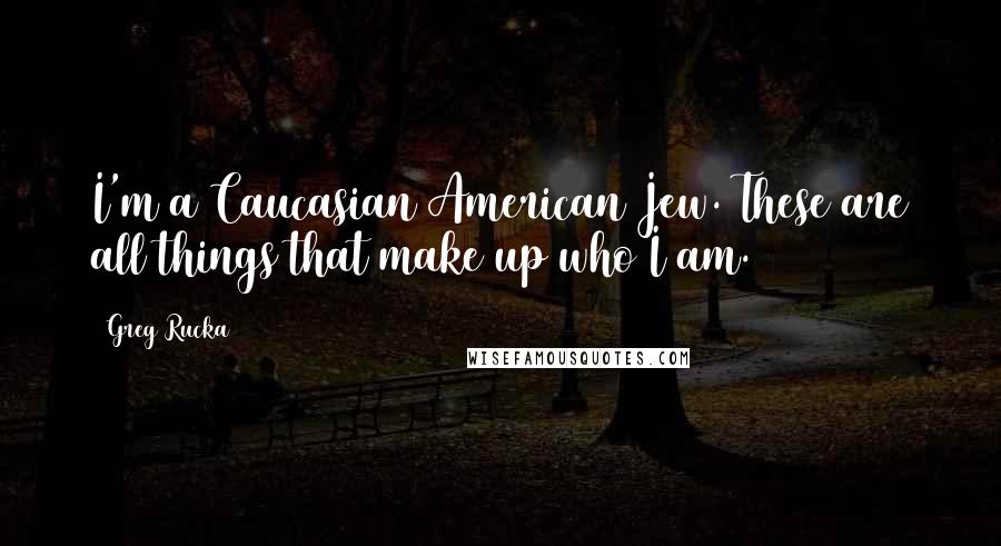 Greg Rucka Quotes: I'm a Caucasian American Jew. These are all things that make up who I am.