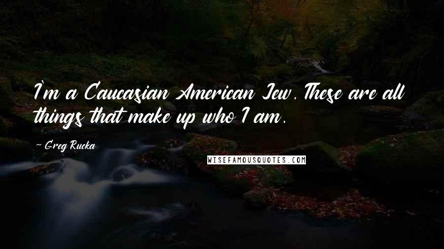 Greg Rucka Quotes: I'm a Caucasian American Jew. These are all things that make up who I am.