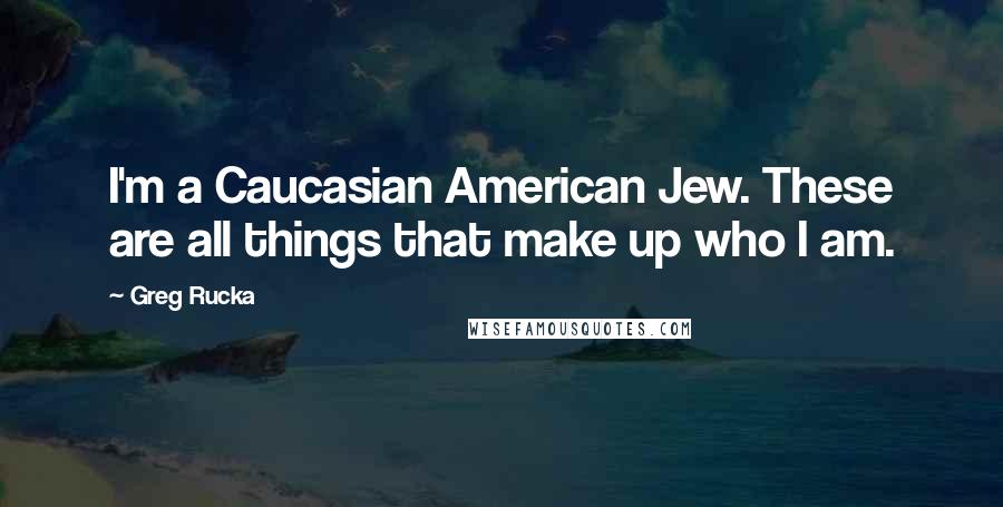 Greg Rucka Quotes: I'm a Caucasian American Jew. These are all things that make up who I am.