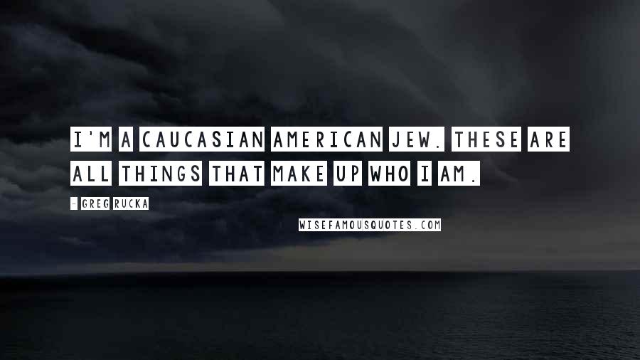 Greg Rucka Quotes: I'm a Caucasian American Jew. These are all things that make up who I am.