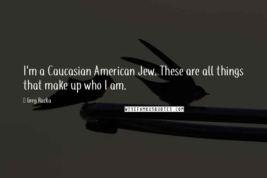 Greg Rucka Quotes: I'm a Caucasian American Jew. These are all things that make up who I am.