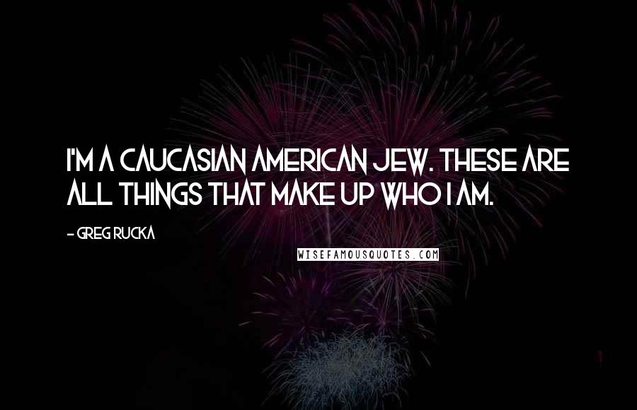 Greg Rucka Quotes: I'm a Caucasian American Jew. These are all things that make up who I am.
