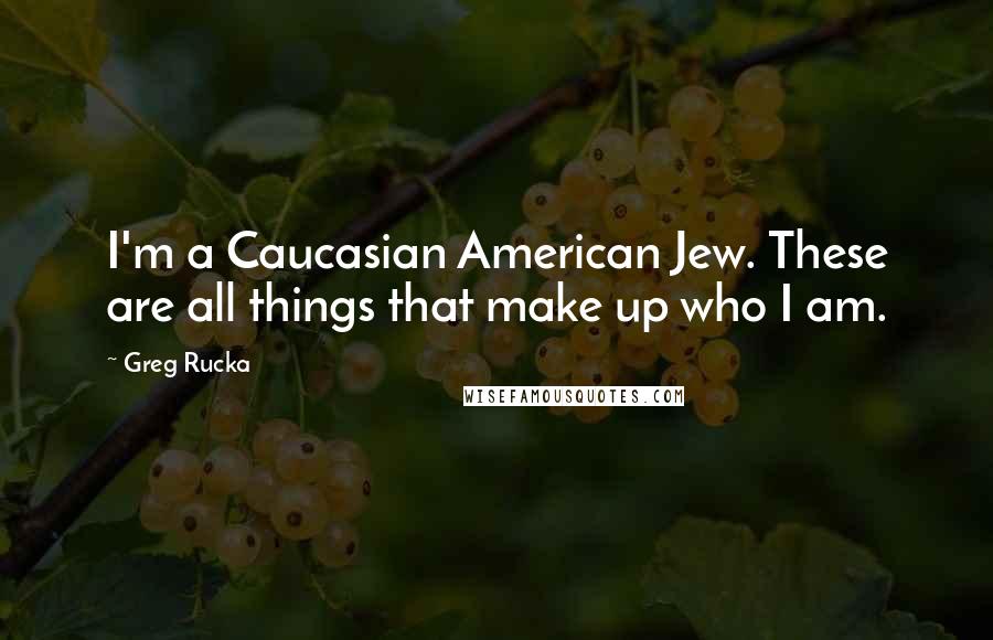 Greg Rucka Quotes: I'm a Caucasian American Jew. These are all things that make up who I am.