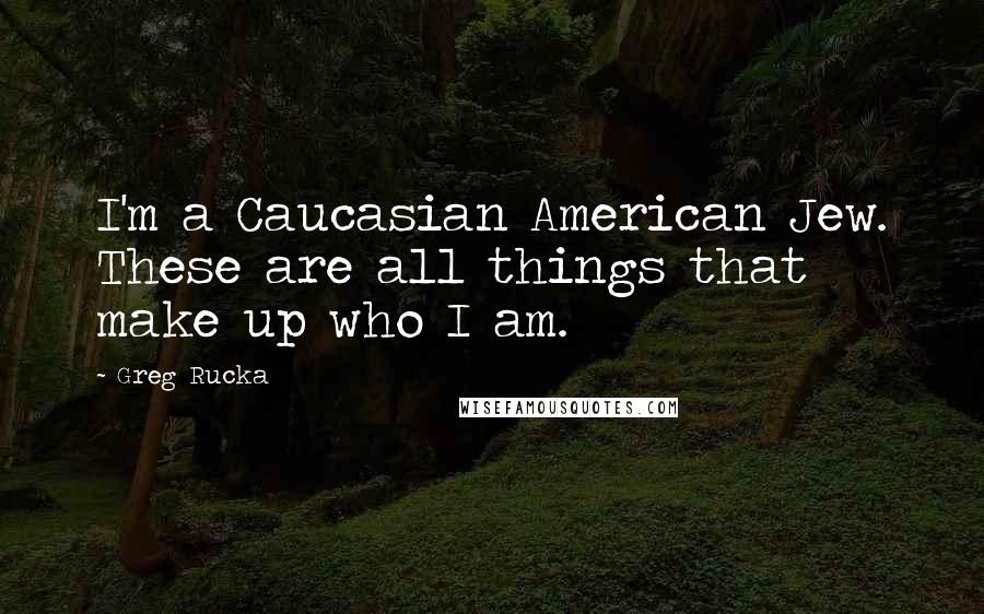 Greg Rucka Quotes: I'm a Caucasian American Jew. These are all things that make up who I am.
