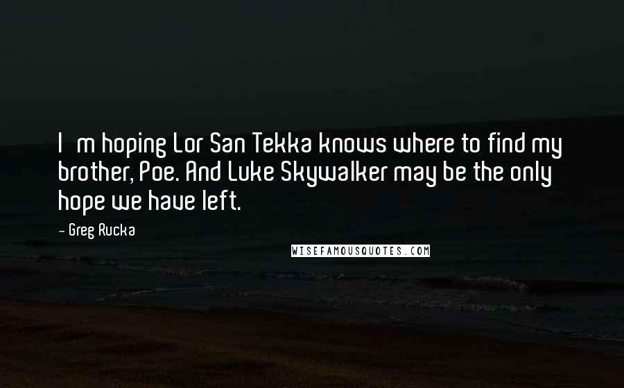 Greg Rucka Quotes: I'm hoping Lor San Tekka knows where to find my brother, Poe. And Luke Skywalker may be the only hope we have left.