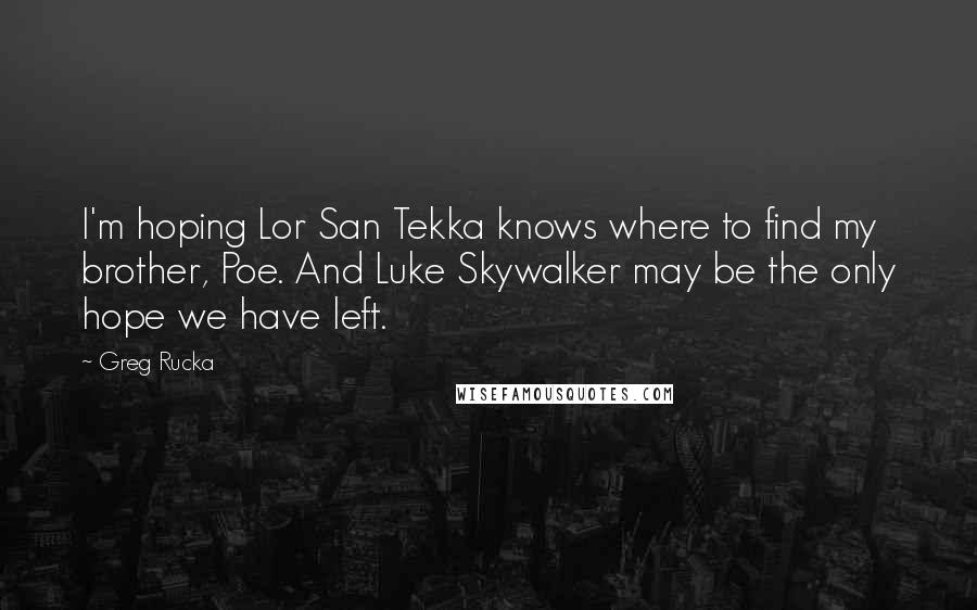 Greg Rucka Quotes: I'm hoping Lor San Tekka knows where to find my brother, Poe. And Luke Skywalker may be the only hope we have left.
