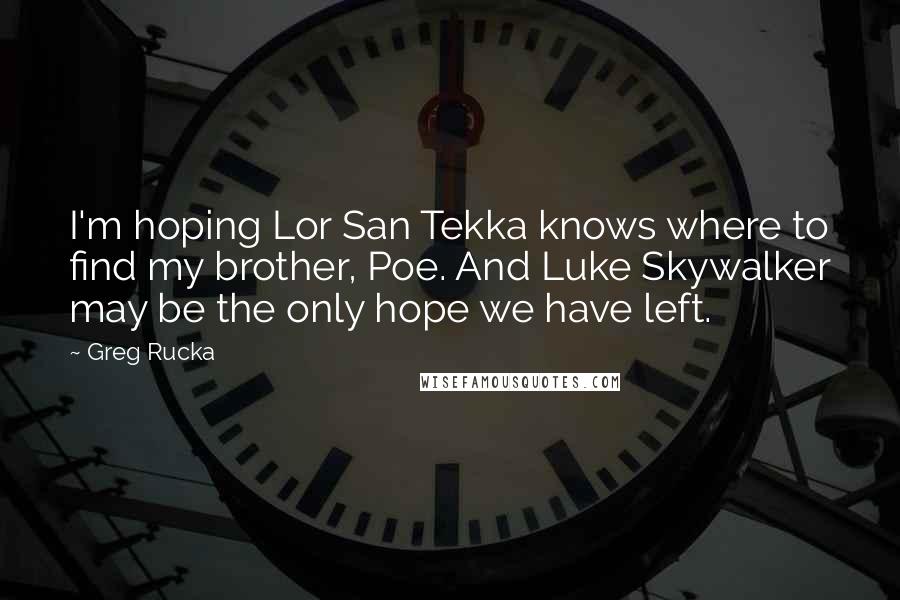 Greg Rucka Quotes: I'm hoping Lor San Tekka knows where to find my brother, Poe. And Luke Skywalker may be the only hope we have left.