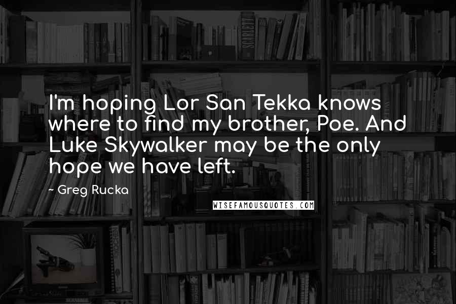 Greg Rucka Quotes: I'm hoping Lor San Tekka knows where to find my brother, Poe. And Luke Skywalker may be the only hope we have left.