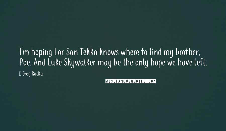 Greg Rucka Quotes: I'm hoping Lor San Tekka knows where to find my brother, Poe. And Luke Skywalker may be the only hope we have left.
