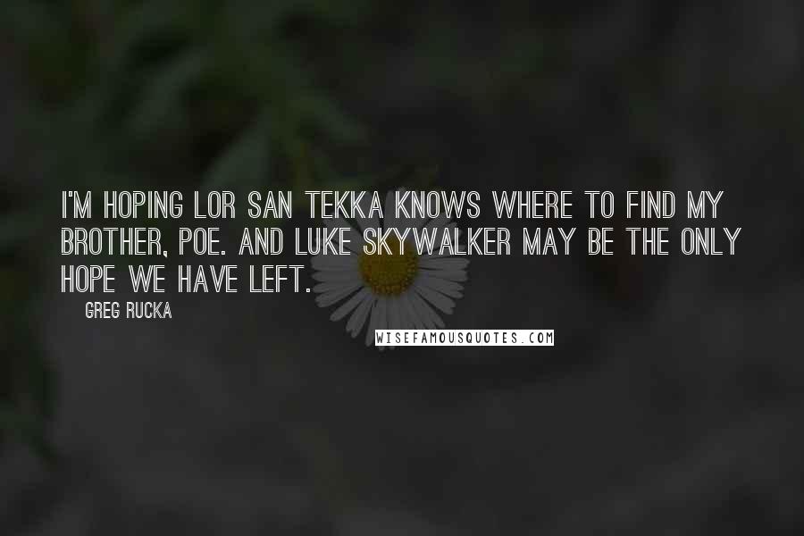 Greg Rucka Quotes: I'm hoping Lor San Tekka knows where to find my brother, Poe. And Luke Skywalker may be the only hope we have left.