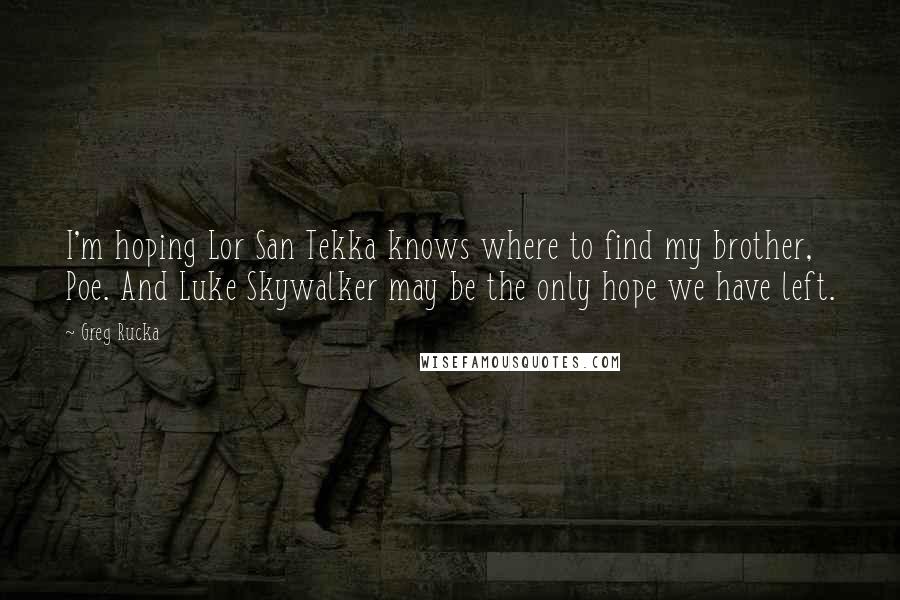 Greg Rucka Quotes: I'm hoping Lor San Tekka knows where to find my brother, Poe. And Luke Skywalker may be the only hope we have left.