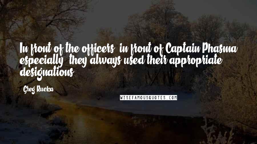 Greg Rucka Quotes: In front of the officers, in front of Captain Phasma especially, they always used their appropriate designations,