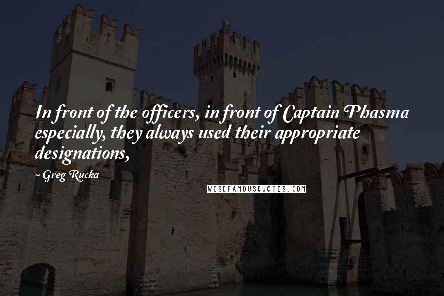 Greg Rucka Quotes: In front of the officers, in front of Captain Phasma especially, they always used their appropriate designations,