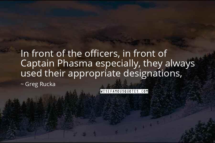 Greg Rucka Quotes: In front of the officers, in front of Captain Phasma especially, they always used their appropriate designations,