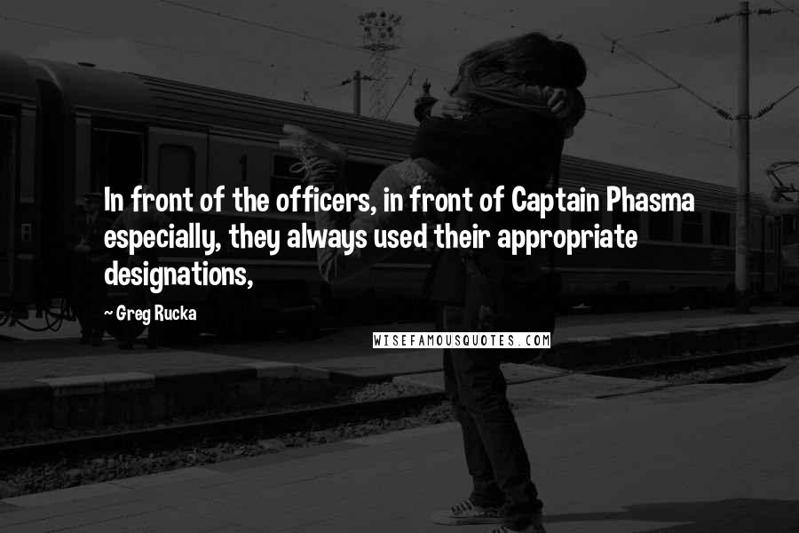 Greg Rucka Quotes: In front of the officers, in front of Captain Phasma especially, they always used their appropriate designations,