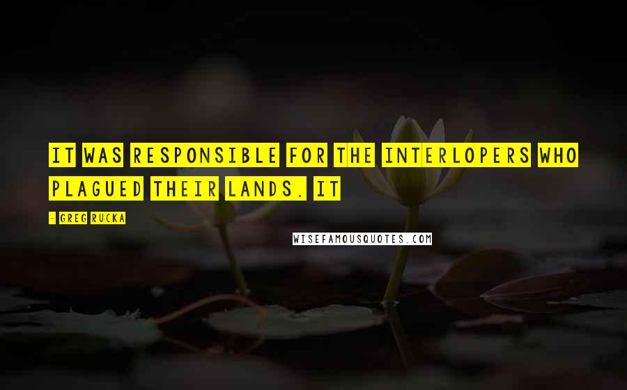 Greg Rucka Quotes: It was responsible for the interlopers who plagued their lands. It