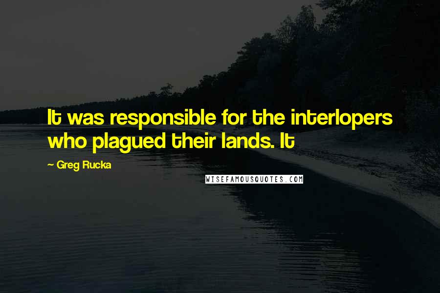 Greg Rucka Quotes: It was responsible for the interlopers who plagued their lands. It
