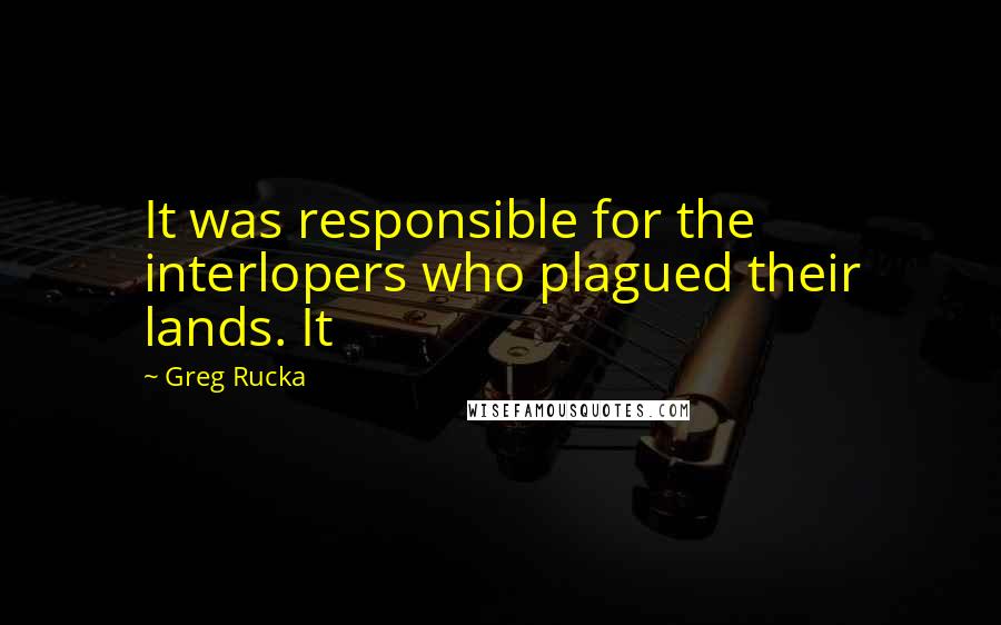 Greg Rucka Quotes: It was responsible for the interlopers who plagued their lands. It