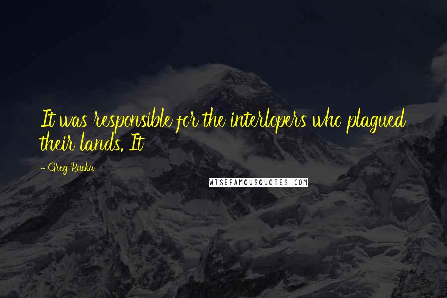 Greg Rucka Quotes: It was responsible for the interlopers who plagued their lands. It