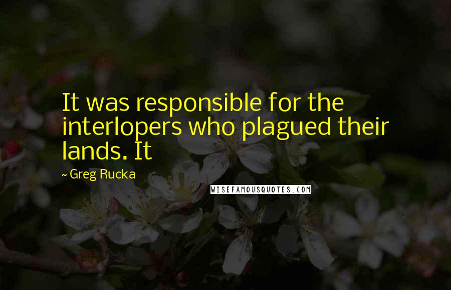 Greg Rucka Quotes: It was responsible for the interlopers who plagued their lands. It