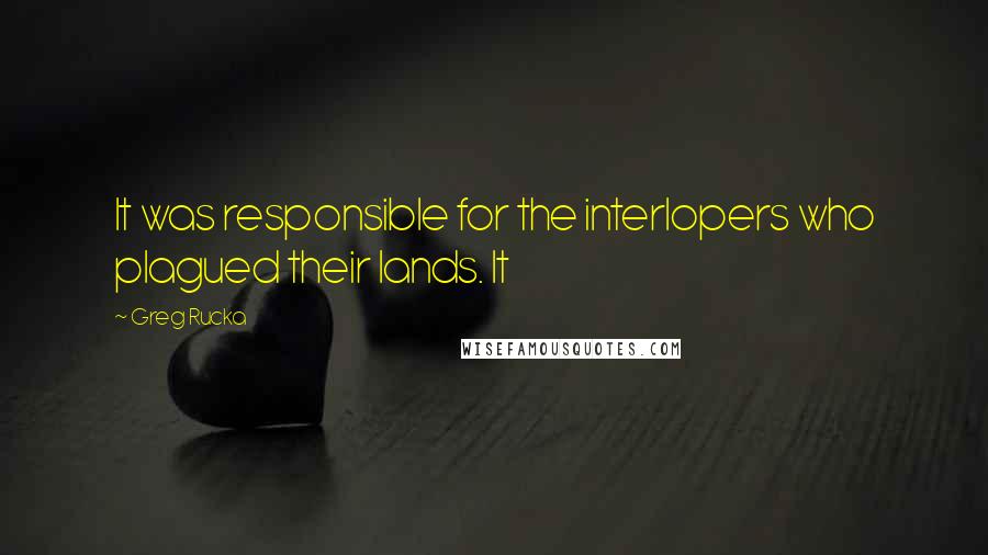Greg Rucka Quotes: It was responsible for the interlopers who plagued their lands. It