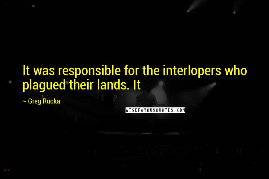 Greg Rucka Quotes: It was responsible for the interlopers who plagued their lands. It