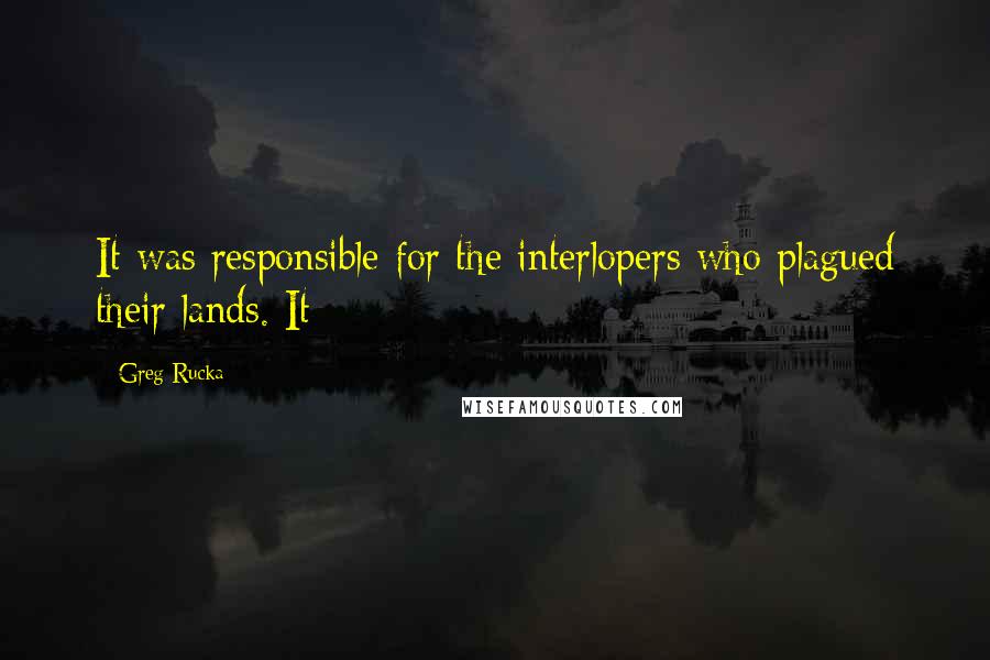 Greg Rucka Quotes: It was responsible for the interlopers who plagued their lands. It