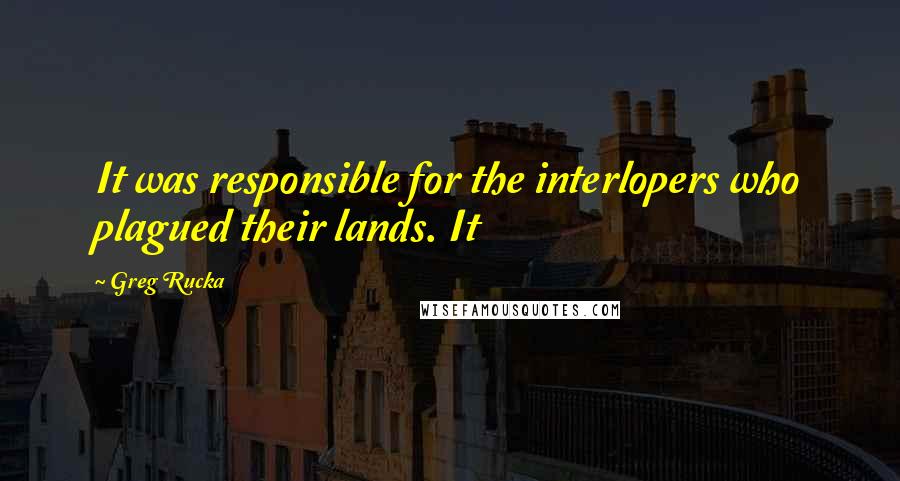 Greg Rucka Quotes: It was responsible for the interlopers who plagued their lands. It