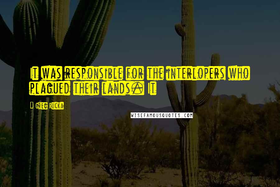 Greg Rucka Quotes: It was responsible for the interlopers who plagued their lands. It