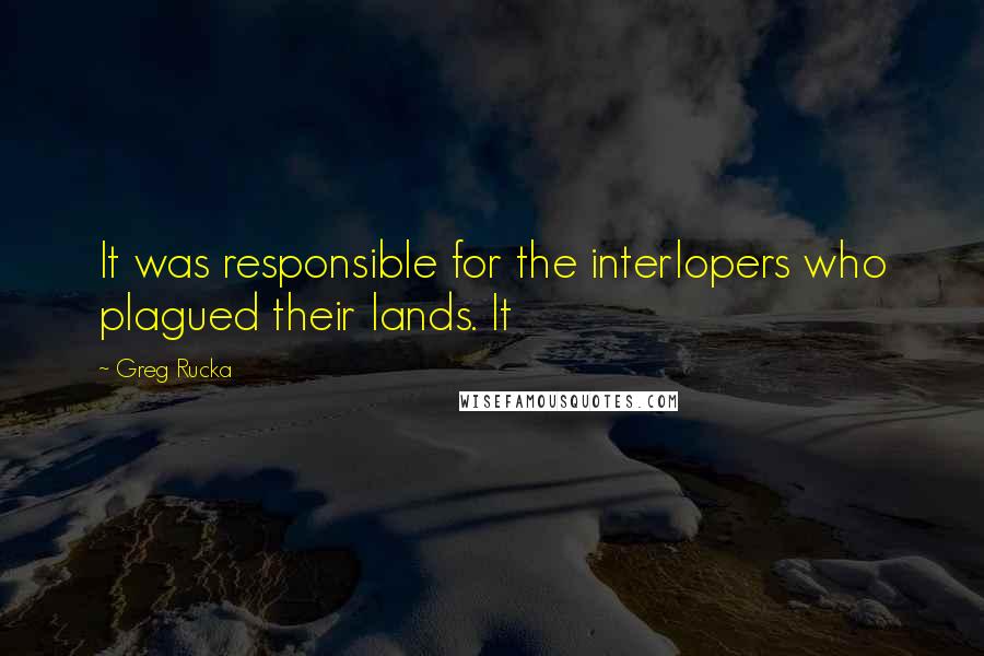 Greg Rucka Quotes: It was responsible for the interlopers who plagued their lands. It