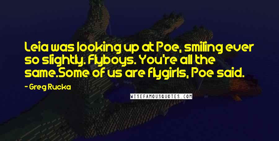 Greg Rucka Quotes: Leia was looking up at Poe, smiling ever so slightly. Flyboys. You're all the same.Some of us are flygirls, Poe said.