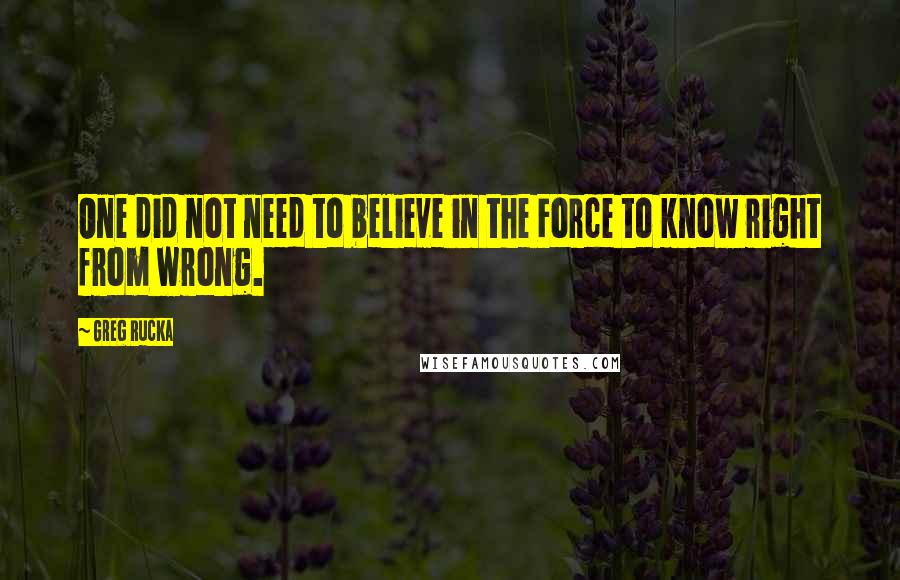 Greg Rucka Quotes: One did not need to believe in the Force to know right from wrong.