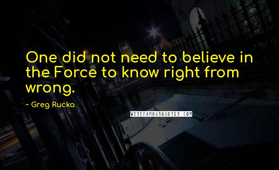 Greg Rucka Quotes: One did not need to believe in the Force to know right from wrong.