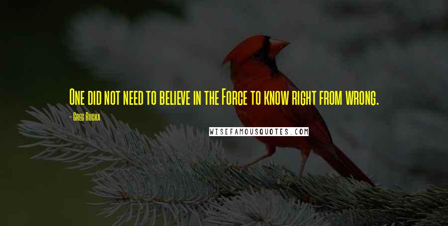 Greg Rucka Quotes: One did not need to believe in the Force to know right from wrong.