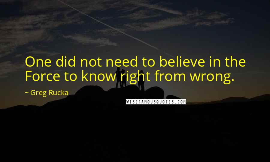 Greg Rucka Quotes: One did not need to believe in the Force to know right from wrong.