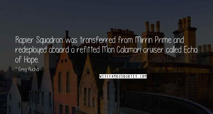 Greg Rucka Quotes: Rapier Squadron was transferred from Mirrin Prime and redeployed aboard a refitted Mon Calamari cruiser called Echo of Hope.