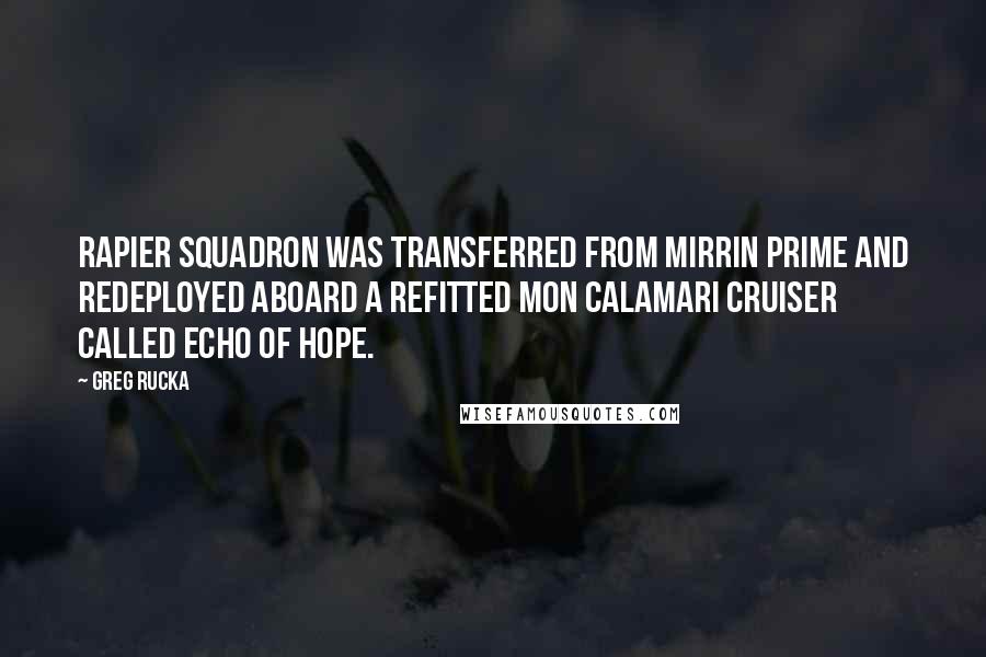 Greg Rucka Quotes: Rapier Squadron was transferred from Mirrin Prime and redeployed aboard a refitted Mon Calamari cruiser called Echo of Hope.