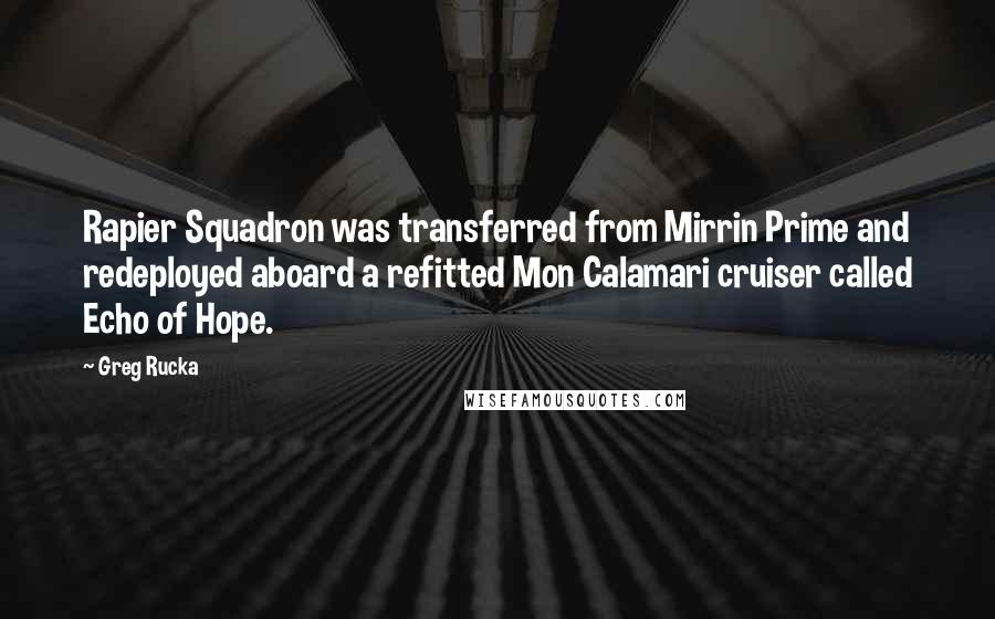 Greg Rucka Quotes: Rapier Squadron was transferred from Mirrin Prime and redeployed aboard a refitted Mon Calamari cruiser called Echo of Hope.