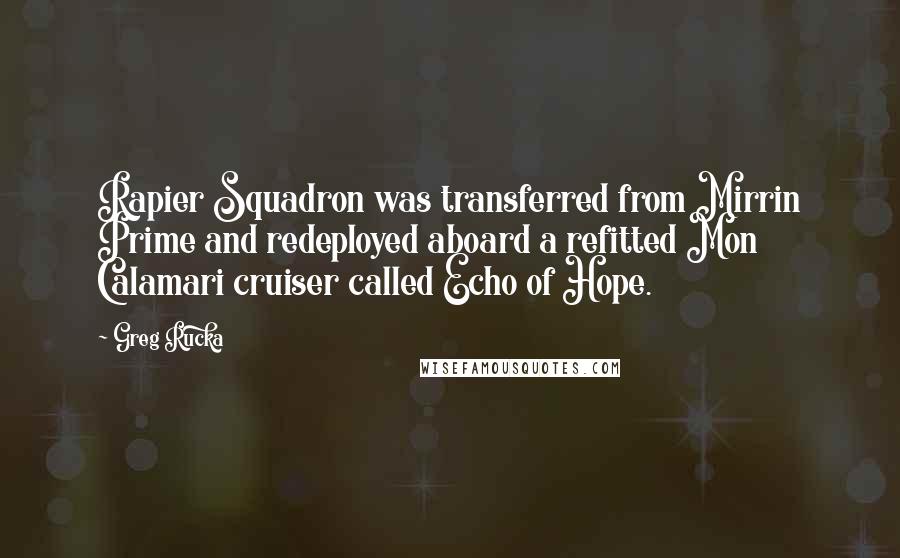 Greg Rucka Quotes: Rapier Squadron was transferred from Mirrin Prime and redeployed aboard a refitted Mon Calamari cruiser called Echo of Hope.