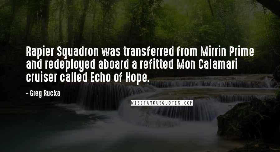 Greg Rucka Quotes: Rapier Squadron was transferred from Mirrin Prime and redeployed aboard a refitted Mon Calamari cruiser called Echo of Hope.