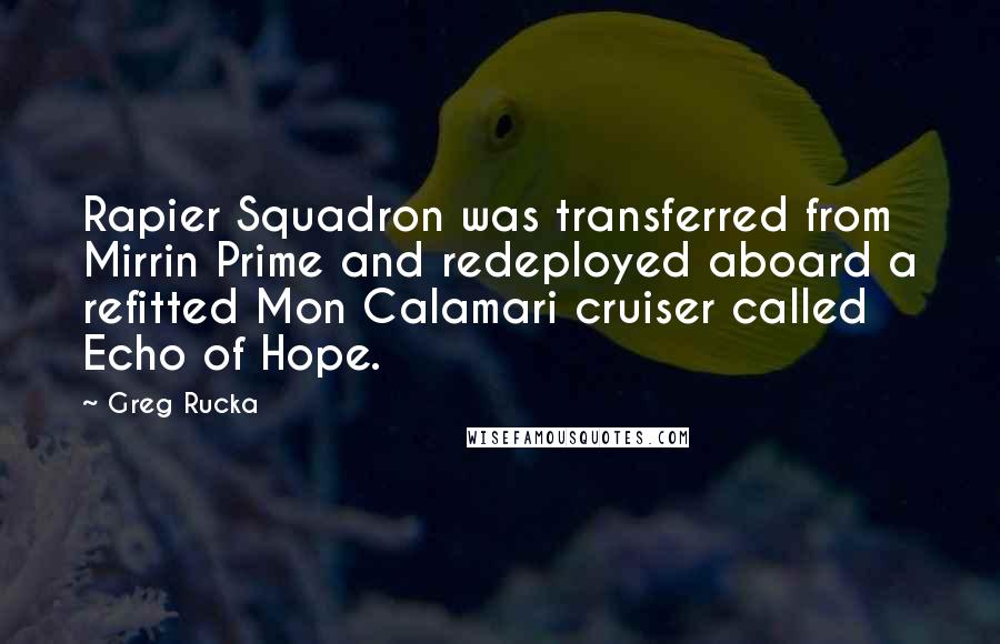 Greg Rucka Quotes: Rapier Squadron was transferred from Mirrin Prime and redeployed aboard a refitted Mon Calamari cruiser called Echo of Hope.